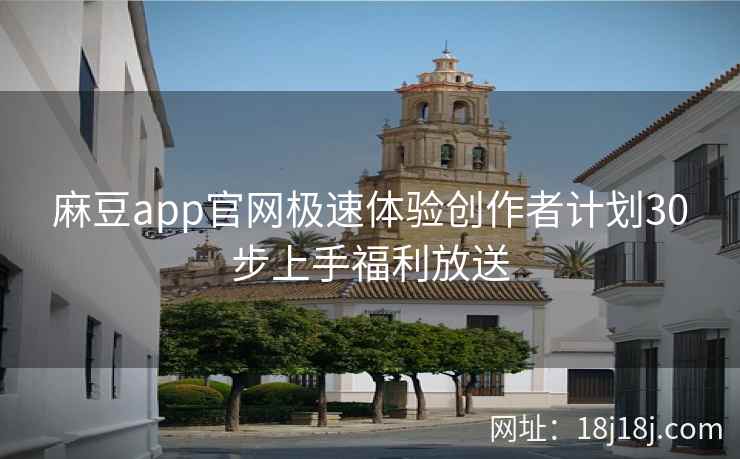 麻豆app官网极速体验创作者计划30步上手福利放送