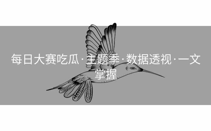 每日大赛吃瓜·主题季·数据透视·一文掌握
