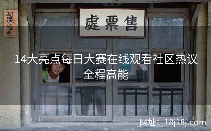 14大亮点每日大赛在线观看社区热议全程高能