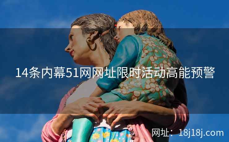 14条内幕51网网址限时活动高能预警