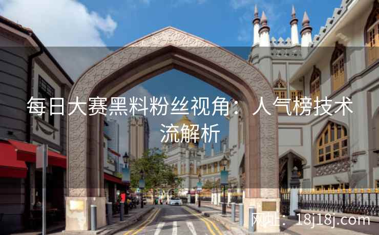 每日大赛黑料粉丝视角：人气榜技术流解析