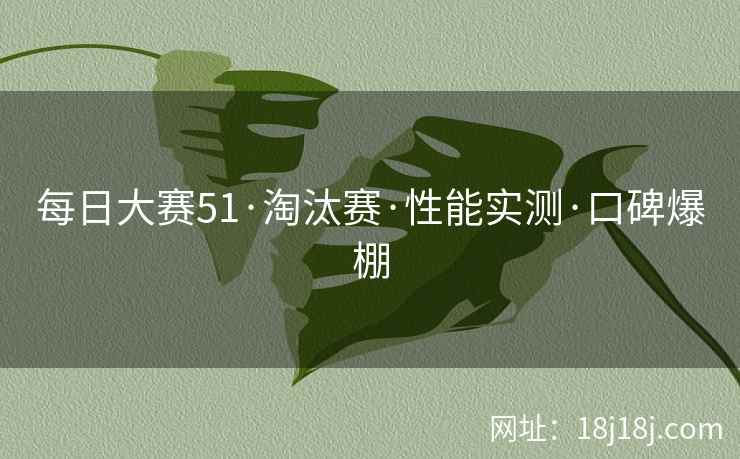 每日大赛51·淘汰赛·性能实测·口碑爆棚