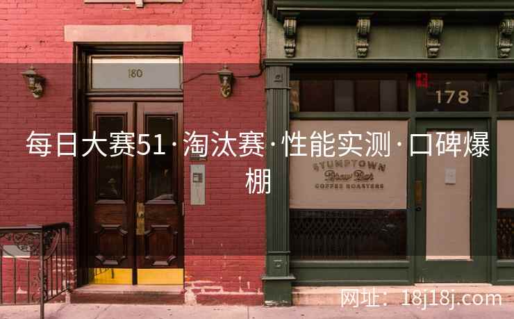 每日大赛51·淘汰赛·性能实测·口碑爆棚