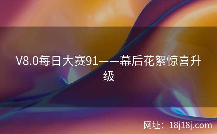 V8.0每日大赛91——幕后花絮惊喜升级