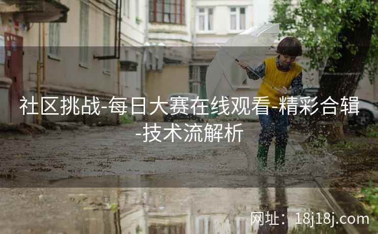 社区挑战-每日大赛在线观看-精彩合辑-技术流解析