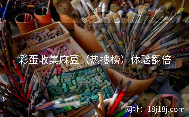 彩蛋收集麻豆（热搜榜）体验翻倍