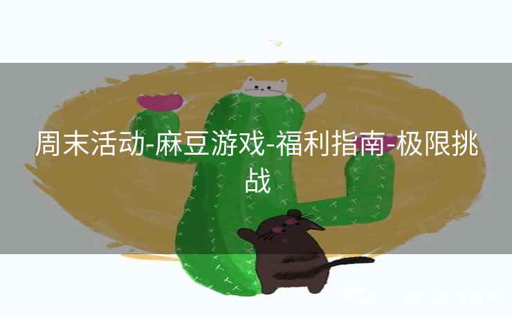 周末活动-麻豆游戏-福利指南-极限挑战